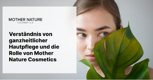 Verständnis von ganzheitlicher Hautpflege und die Rolle von Mother Nature Cosmetics